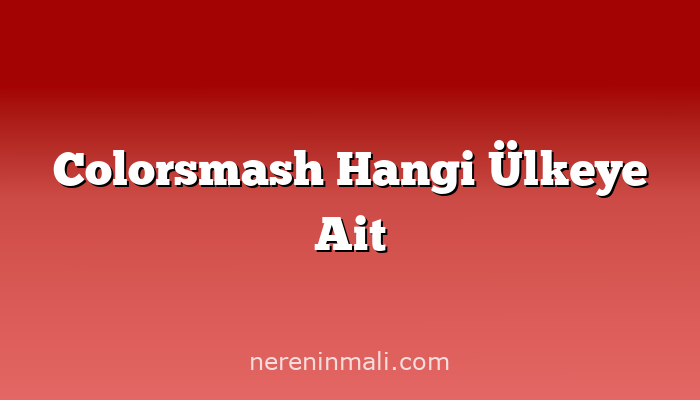Colorsmash Hangi Ülkeye Ait