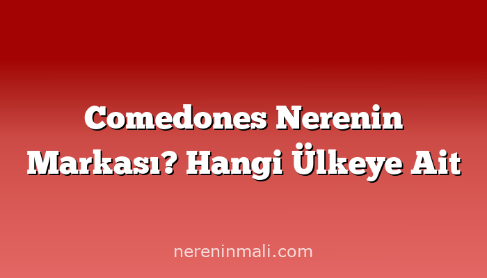 Comedones Nerenin Markası? Hangi Ülkeye Ait