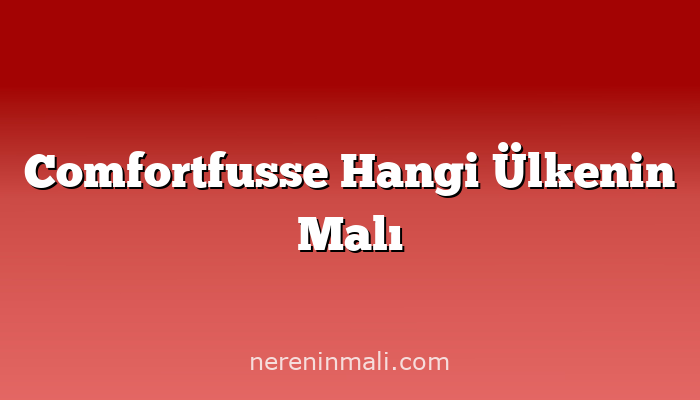 Comfortfusse Hangi Ülkenin Malı