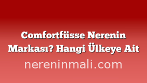 Comfortfüsse Nerenin Markası? Hangi Ülkeye Ait