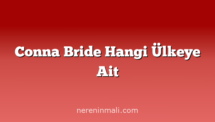 Conna Bride Hangi Ülkeye Ait