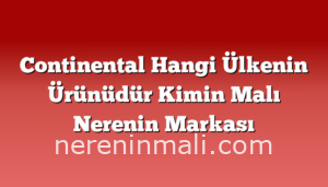 Continental Hangi Ülkenin Ürünüdür Kimin Malı Nerenin Markası