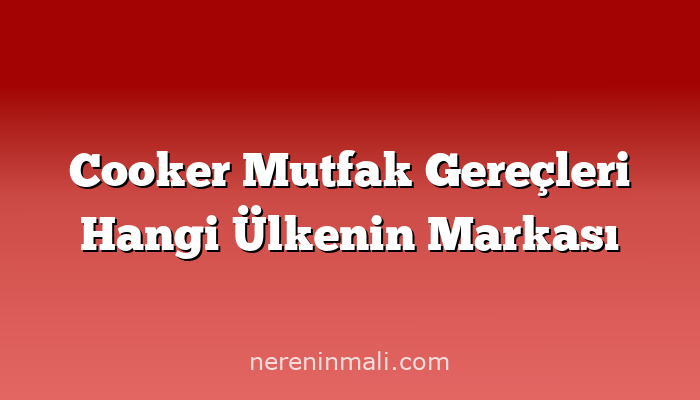 Cooker Mutfak Gereçleri Hangi Ülkenin Markası