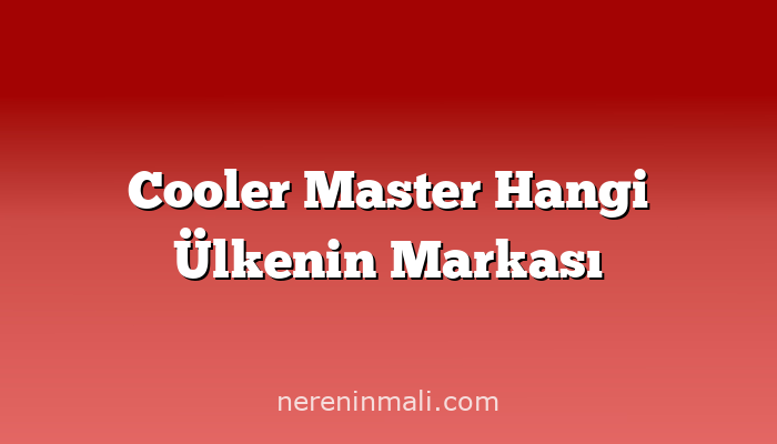 Cooler Master Hangi Ülkenin Markası