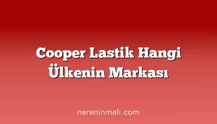 Cooper Lastik Hangi Ülkenin Markası