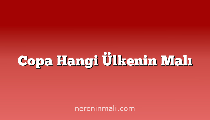 Copa Hangi Ülkenin Malı