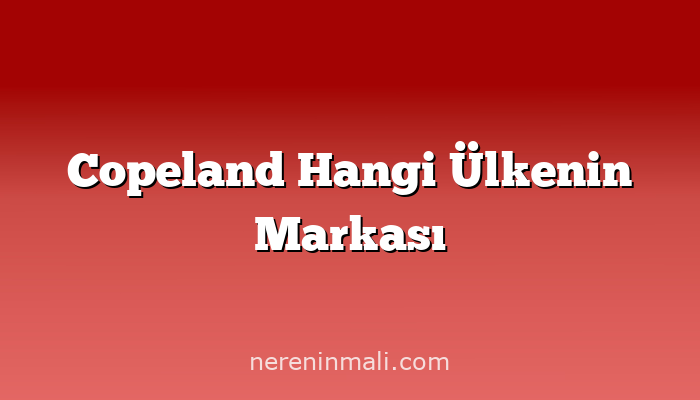 Copeland Hangi Ülkenin Markası