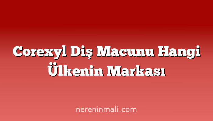 Corexyl Diş Macunu Hangi Ülkenin Markası