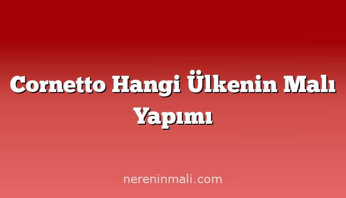 Cornetto Hangi Ülkenin Malı Yapımı