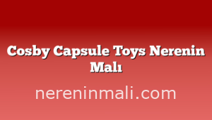 Cosby Capsule Toys Nerenin Malı