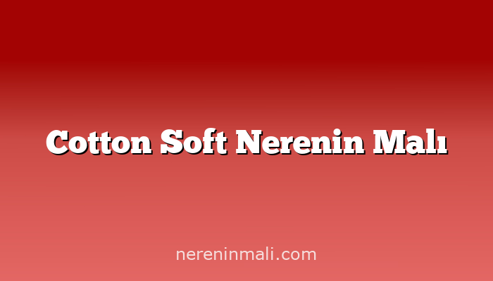 Cotton Soft Nerenin Malı