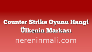 Counter Strike Oyunu Hangi Ülkenin Markası