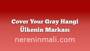 Cover Your Gray Hangi Ülkenin Markası