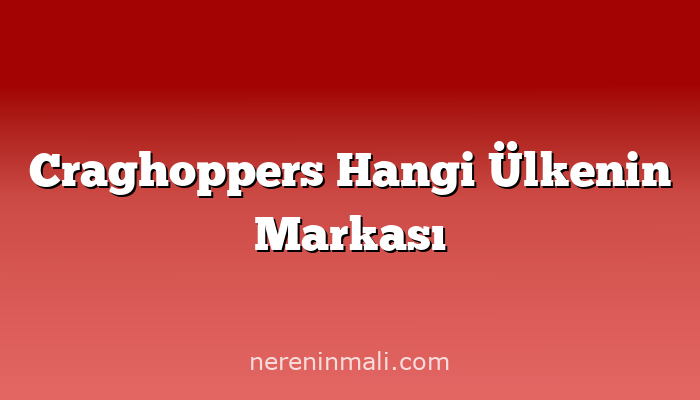 Craghoppers Hangi Ülkenin Markası