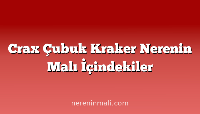 Crax Çubuk Kraker Nerenin Malı İçindekiler