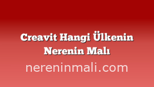 Creavit Hangi Ülkenin Nerenin Malı