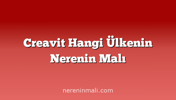 Creavit Hangi Ülkenin Nerenin Malı