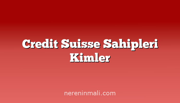 Credit Suisse Sahipleri Kimler