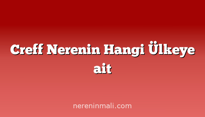Creff Nerenin Hangi Ülkeye ait
