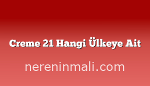 Creme 21 Hangi Ülkeye Ait