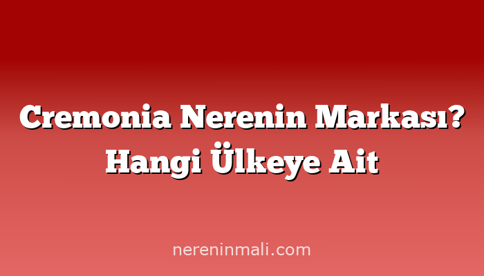 Cremonia Nerenin Markası? Hangi Ülkeye Ait