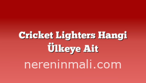 Cricket Lighters Hangi Ülkeye Ait