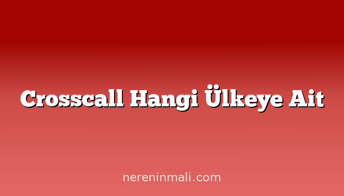 Crosscall Hangi Ülkeye Ait