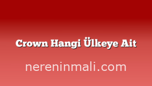 Crown Hangi Ülkeye Ait