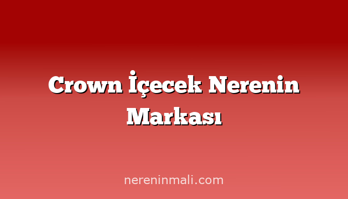 Crown İçecek Nerenin Markası