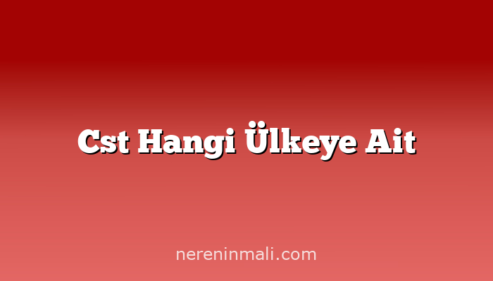 Cst Hangi Ülkeye Ait