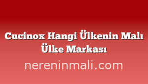 Cucinox Hangi Ülkenin Malı Ülke Markası