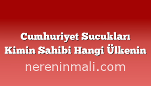 Cumhuriyet Sucukları Kimin Sahibi Hangi Ülkenin