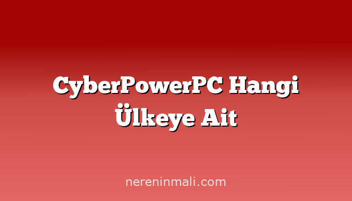 CyberPowerPC Hangi Ülkeye Ait