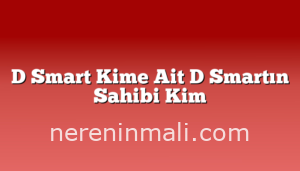 D Smart Kime Ait D Smartın Sahibi Kim