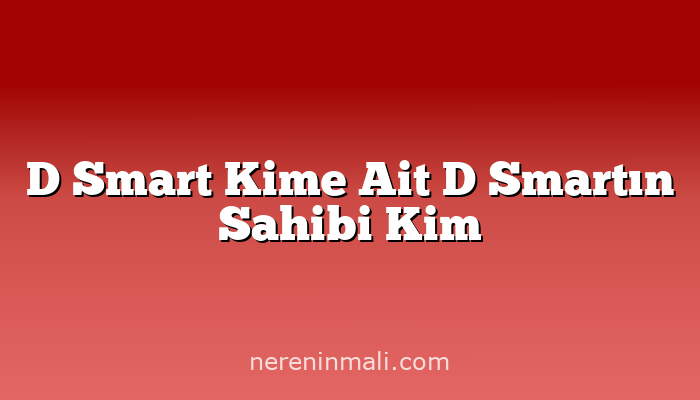 D Smart Kime Ait D Smartın Sahibi Kim