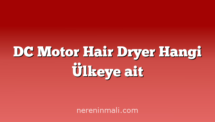 DC Motor Hair Dryer Hangi Ülkeye ait