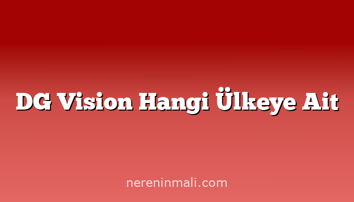 DG Vision Hangi Ülkeye Ait