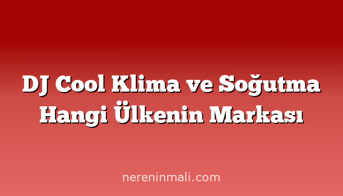 DJ Cool Klima ve Soğutma Hangi Ülkenin Markası