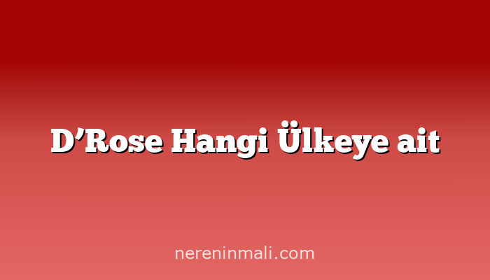 D’Rose Hangi Ülkeye ait