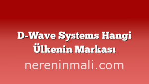 D-Wave Systems Hangi Ülkenin Markası