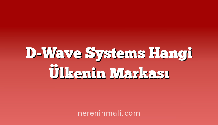 D-Wave Systems Hangi Ülkenin Markası