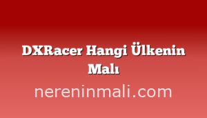DXRacer Hangi Ülkenin Malı