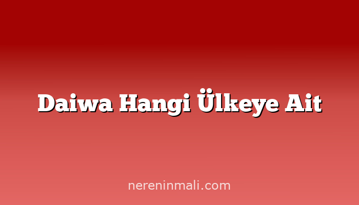 Daiwa Hangi Ülkeye Ait