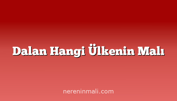 Dalan Hangi Ülkenin Malı