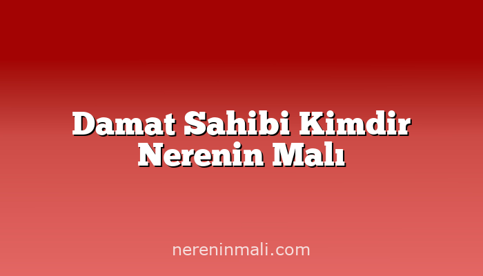 Damat Sahibi Kimdir Nerenin Malı