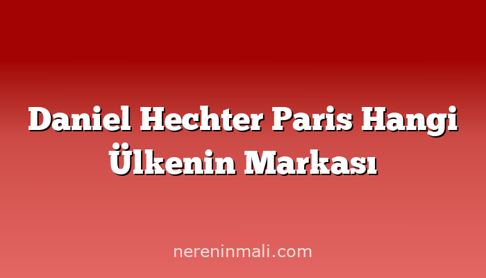 Daniel Hechter Paris Hangi Ülkenin Markası