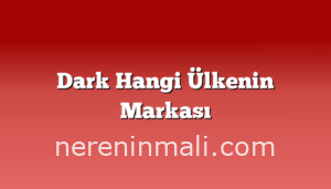 Dark Hangi Ülkenin Markası