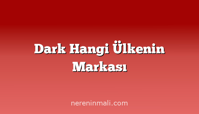 Dark Hangi Ülkenin Markası