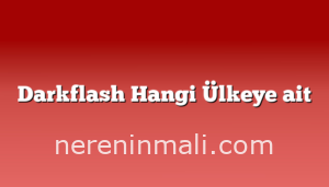 Darkflash Hangi Ülkeye ait