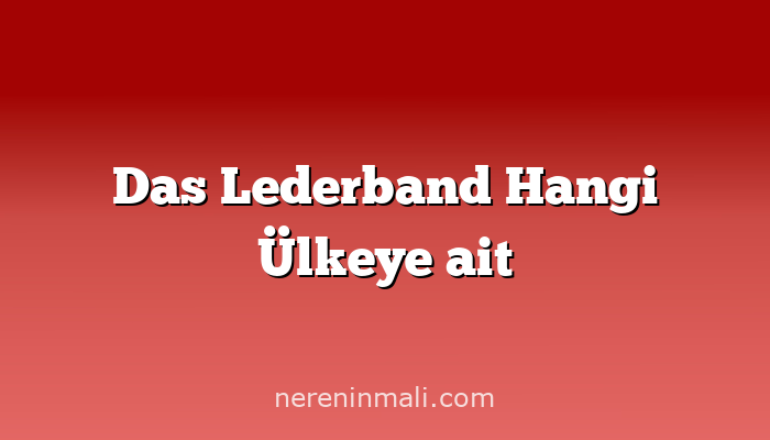 Das Lederband Hangi Ülkeye ait